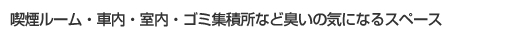 対象空間5喫煙ルーム・車内・室内・ゴミ集積所など臭いの気になるスペース