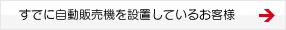 すでに自動販売機を設置しているお客様 